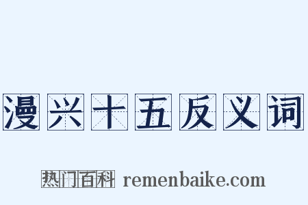 漫兴十五反义词是什么意思的图片